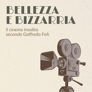 Copertina Bellezza e bizzarria - il cinema insolito secondo Goffredo Fofi