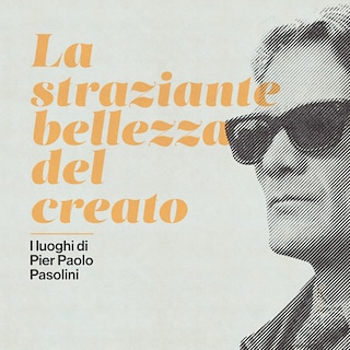 Copertina La straziante bellezza del creato. I luoghi di Pier Paolo Pasolini