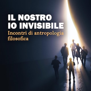 Copertina Il nostro Io invisibile: incontri di antropologia filosofica