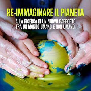 Copertina Re-immaginare il pianeta. Alla ricerca di un nuovo rapporto tra mondo umano e non umano