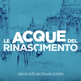 Copertina Le acque del rinascimento - Intorno al Po dal Monviso al Delta