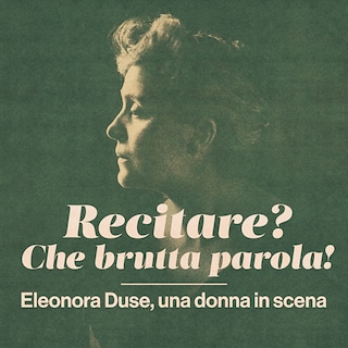 Copertina Recitare? Che brutta parola! - Eleonora Duse, una donna in scena