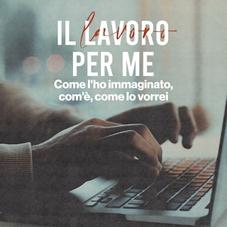 Copertina Il lavoro per me - Come l'ho immaginato, com'è, come lo vorrei