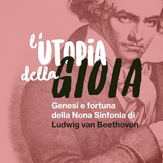 Copertina L'utopia della Gioia: genesi e fortuna della Nona Sinfonia di Ludwig van Beethoven