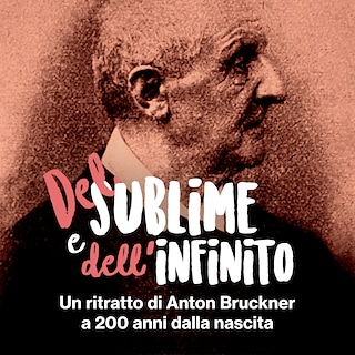 Copertina Del sublime e dell'infinito: un ritratto di Anton Bruckner a 200 anni dalla nascita