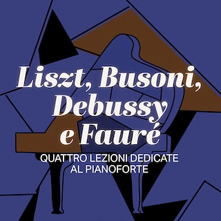 Copertina Liszt, Busoni, Debussy e Fauré, quattro lezioni dedicate al pianoforte